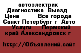 автоэлектрик. Диагностика. Выезд › Цена ­ 500 - Все города, Санкт-Петербург г. Авто » Услуги   . Пермский край,Александровск г.